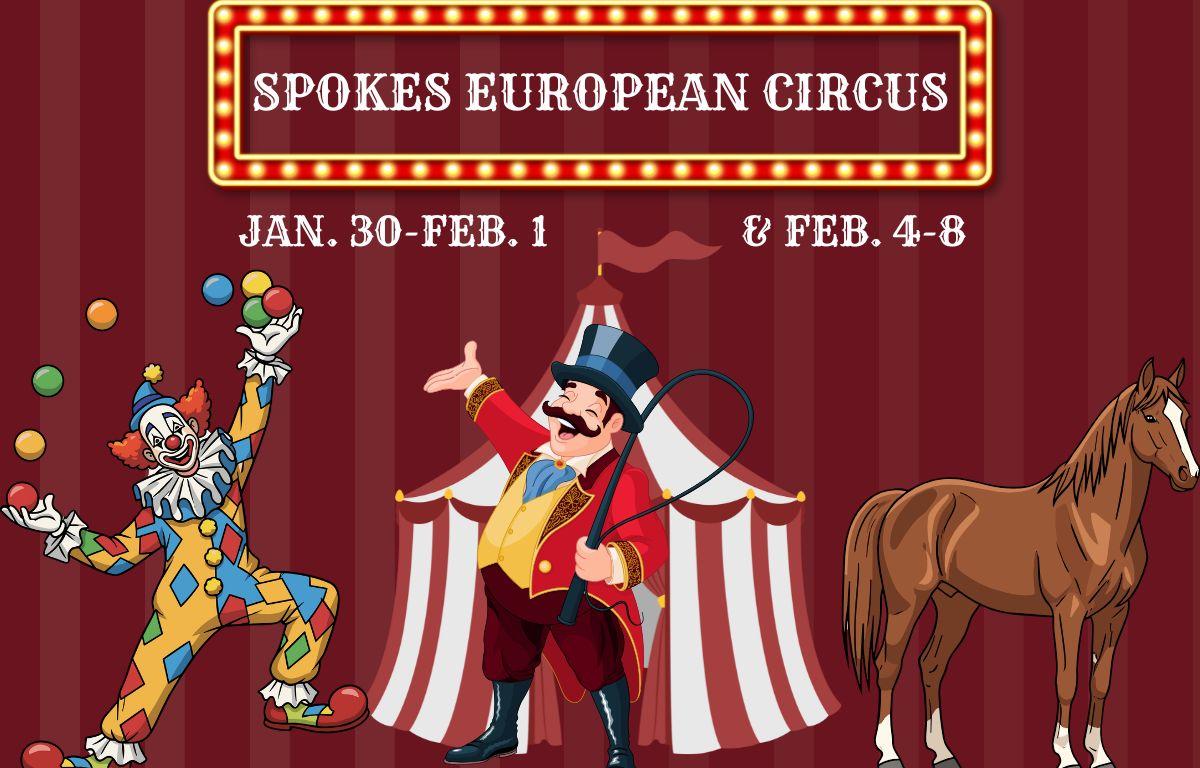 Ring master, juggling clown and large horse graphics are standing in front of a circus tent graphic. A red and gold marquee above has white letters inside that read, "Spokes European Circus." Below the marquee are white letter reading, "Jan. 30-Feb. 1 & Feb. 4-8."