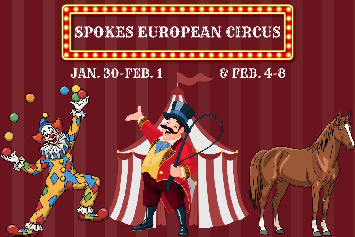Ring master, juggling clown and large horse graphics are standing in front of a circus tent graphic. A red and gold marquee above has white letters inside that read, "Spokes European Circus." Below the marquee are white letter reading, "Jan. 30-Feb. 1 & Feb. 4-8."