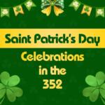 A graphic with green background feature four-leaf clovers with green and yellow banners and a bow. A yellow ribbon in the center of the graphic features green text reading, "Saint Patrick's Day." Below the ribbon is yellow text reading, "Celebrations in the 352."